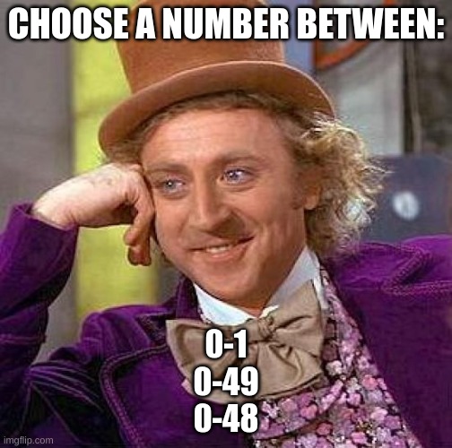 i need all three | CHOOSE A NUMBER BETWEEN:; 0-1
0-49
0-48 | image tagged in memes,creepy condescending wonka | made w/ Imgflip meme maker