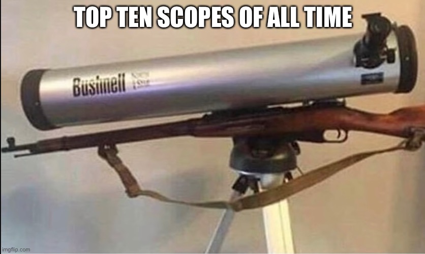 TOP TEN SCOPES OF ALL TIME | image tagged in third world skeptical kid | made w/ Imgflip meme maker