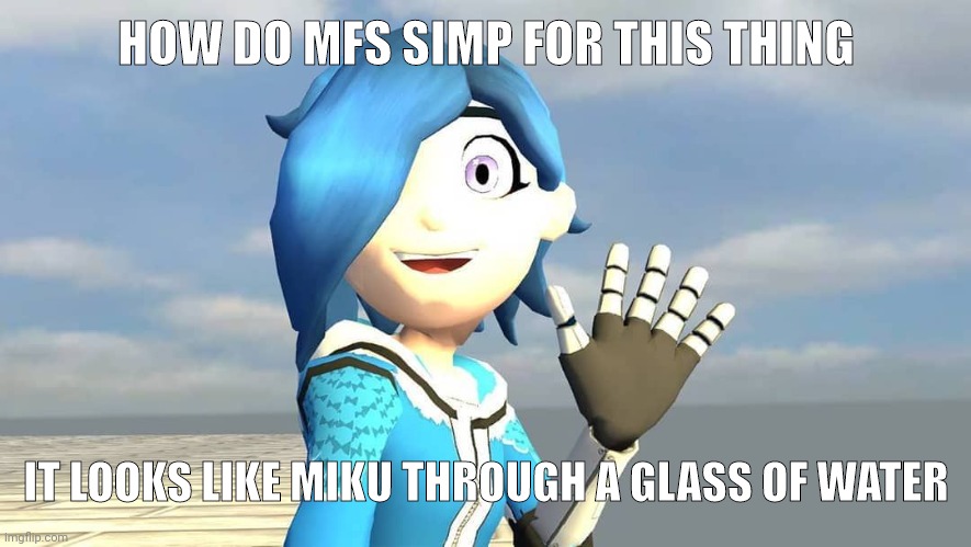 HOW DO MFS SIMP FOR THIS THING; IT LOOKS LIKE MIKU THROUGH A GLASS OF WATER | made w/ Imgflip meme maker
