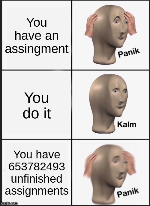 oh no | You have an assingment; You do it; You have 653782493 unfinished assignments | image tagged in memes,panik kalm panik | made w/ Imgflip meme maker