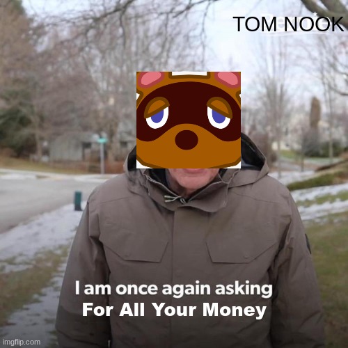 Bernie I Am Once Again Asking For Your Support |  TOM NOOK; For All Your Money | image tagged in memes,bernie i am once again asking for your support | made w/ Imgflip meme maker