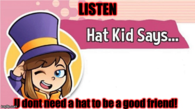 Hat Kid Says... | LISTEN; U dont need a hat to be a good friend! | image tagged in hat kid says | made w/ Imgflip meme maker