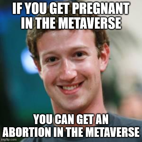Good guy Mark making a difference | IF YOU GET PREGNANT IN THE METAVERSE; YOU CAN GET AN ABORTION IN THE METAVERSE | image tagged in mark zuckerberg,metaverse,abortion,current events | made w/ Imgflip meme maker