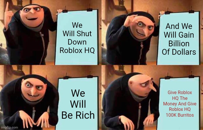 This Was Chipotle's Plan | We Will Shut Down Roblox HQ; And We Will Gain Billion Of Dollars; We Will Be Rich; Give Roblox HQ The Money And Give Roblox HQ 100K Burritos | image tagged in memes,gru's plan,roblox meme,roblox oof,chipotle | made w/ Imgflip meme maker