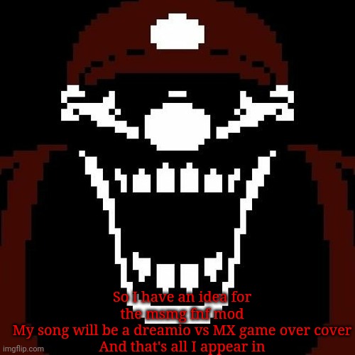 So I have an idea for the msmg fnf mod
My song will be a dreamio vs MX game over cover
And that's all I appear in | image tagged in mx stare | made w/ Imgflip meme maker