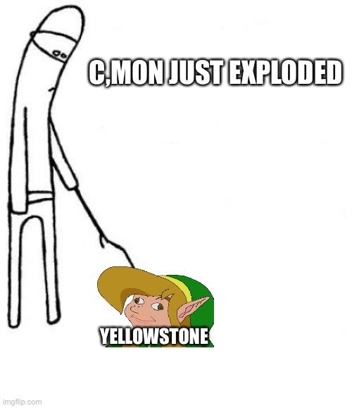 c'mon do something | C,MON JUST EXPLODED; YELLOWSTONE | image tagged in c'mon do something | made w/ Imgflip meme maker