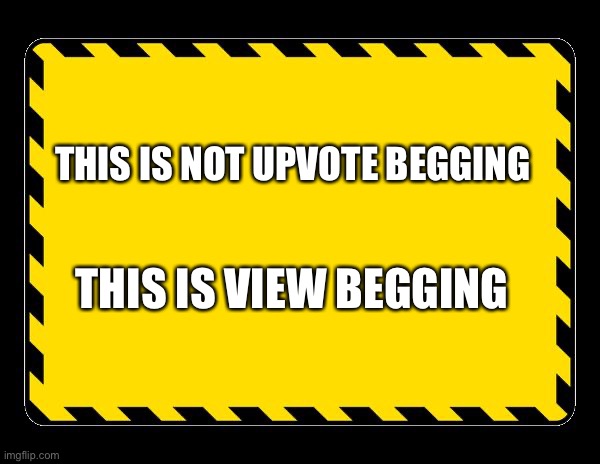 Blank Caution Sign | THIS IS NOT UPVOTE BEGGING THIS IS VIEW BEGGING | image tagged in blank caution sign | made w/ Imgflip meme maker