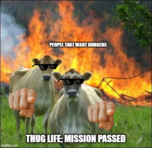Evil Cows Meme | PEOPLE THAT WANT BURGERS; THUG LIFE; MISSION PASSED | image tagged in memes,evil cows | made w/ Imgflip meme maker