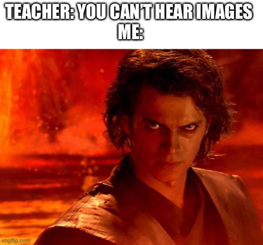 You Underestimate My Power |  TEACHER: YOU CAN’T HEAR IMAGES 
ME: | image tagged in memes,you underestimate my power | made w/ Imgflip meme maker