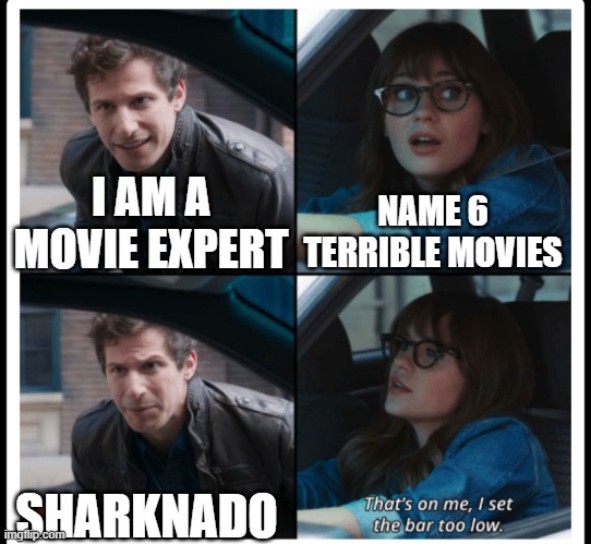 If you disagree comment how dillisional you are |  NAME 6 TERRIBLE MOVIES; I AM A MOVIE EXPERT; SHARKNADO | image tagged in brooklyn 99 set the bar too low | made w/ Imgflip meme maker