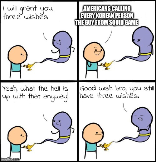 3 Wishes | AMERICANS CALLING EVERY KOREAN PERSON THE GUY FROM SQUID GAME | image tagged in 3 wishes | made w/ Imgflip meme maker