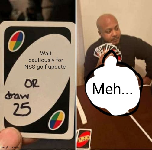 Anyone agree? | Wait cautiously for NSS golf update; Meh... | image tagged in memes,uno draw 25 cards,nintendo | made w/ Imgflip meme maker