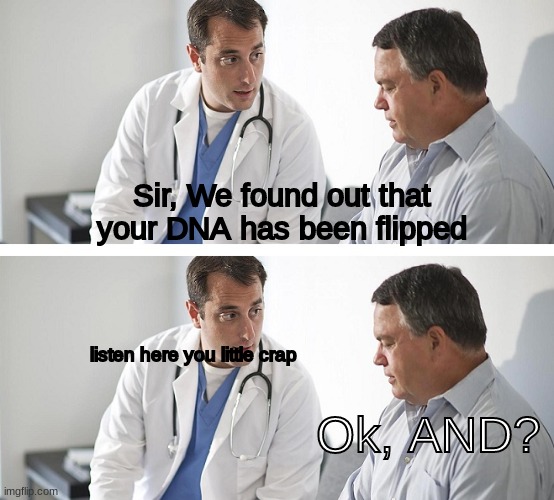 your point? | Sir, We found out that your DNA has been flipped; Ok, AND? listen here you little crap | image tagged in doctor and patient | made w/ Imgflip meme maker