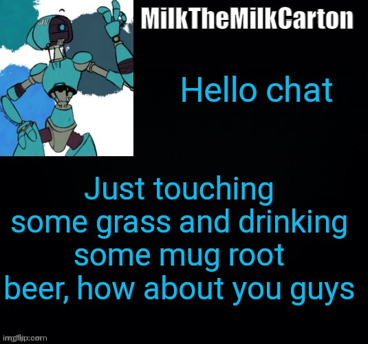 MilktheMilkCarton but he's no longer simping for a robot | Hello chat; Just touching some grass and drinking some mug root beer, how about you guys | image tagged in milkthemilkcarton but he's simping for a robot | made w/ Imgflip meme maker