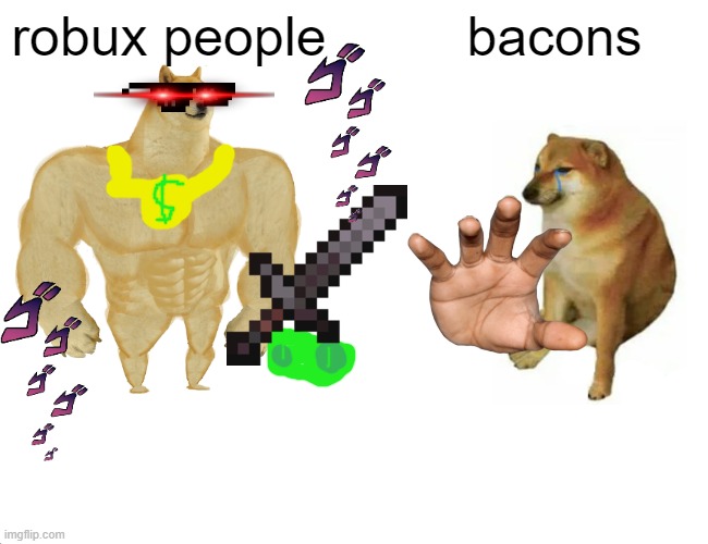 robuxxxxxx | robux people; bacons | image tagged in memes,buff doge vs cheems | made w/ Imgflip meme maker