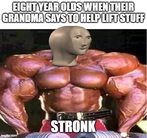 Ahh yes | EIGHT YEAR OLDS WHEN THEIR
GRANDMA SAYS TO HELP LIFT STUFF; STRONK | image tagged in blank white template,stronks | made w/ Imgflip meme maker