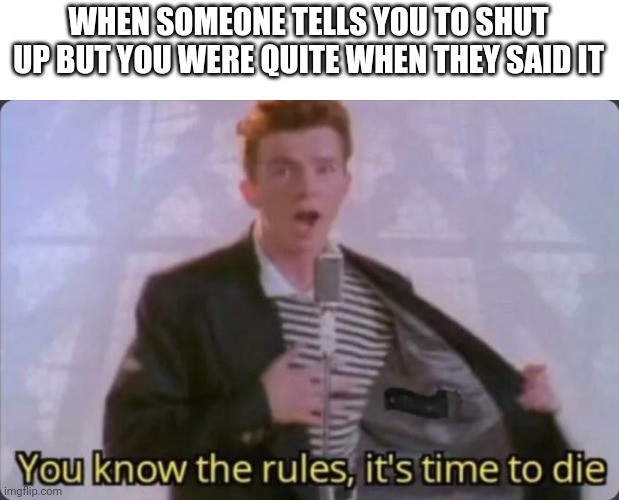 How about you shut up |  WHEN SOMEONE TELLS YOU TO SHUT UP BUT YOU WERE QUITE WHEN THEY SAID IT | image tagged in you know the rules it's time to die,dank memes,memes,shut up | made w/ Imgflip meme maker