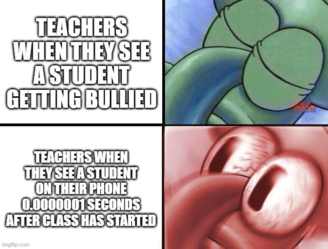 sleeping Squidward | TEACHERS WHEN THEY SEE A STUDENT GETTING BULLIED; TEACHERS WHEN THEY SEE A STUDENT ON THEIR PHONE 0.0000001 SECONDS AFTER CLASS HAS STARTED | image tagged in sleeping squidward | made w/ Imgflip meme maker
