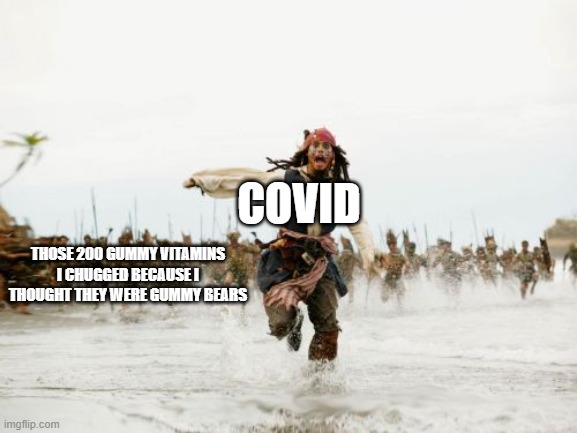 this actully happended |  COVID; THOSE 200 GUMMY VITAMINS I CHUGGED BECAUSE I THOUGHT THEY WERE GUMMY BEARS | image tagged in memes,jack sparrow being chased | made w/ Imgflip meme maker