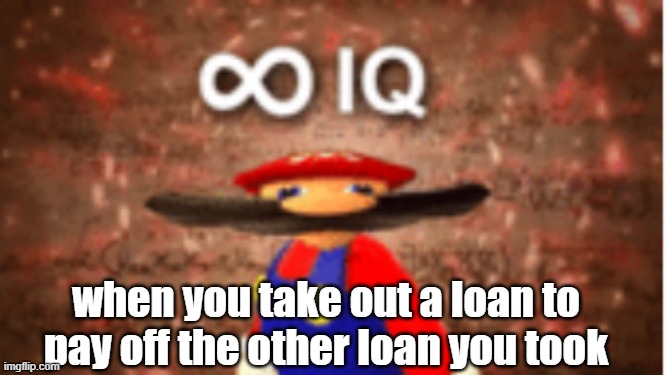 Infinite IQ |  when you take out a loan to pay off the other loan you took | image tagged in infinite iq | made w/ Imgflip meme maker