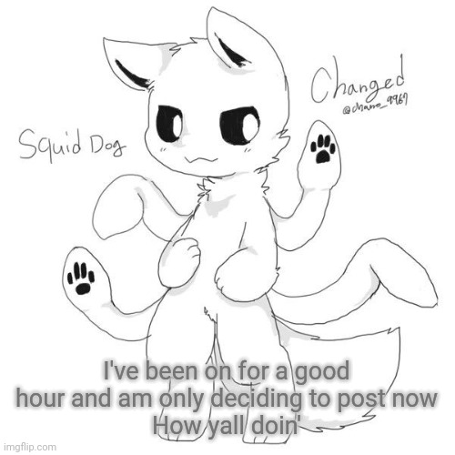 WHY DID I SAY YALL?! | I've been on for a good hour and am only deciding to post now
How yall doin' | image tagged in squid dog | made w/ Imgflip meme maker