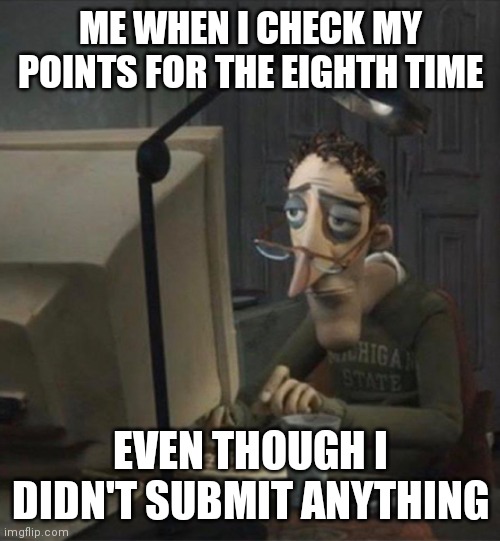 I should sleep | ME WHEN I CHECK MY POINTS FOR THE EIGHTH TIME; EVEN THOUGH I DIDN'T SUBMIT ANYTHING | image tagged in tired dad at computer | made w/ Imgflip meme maker