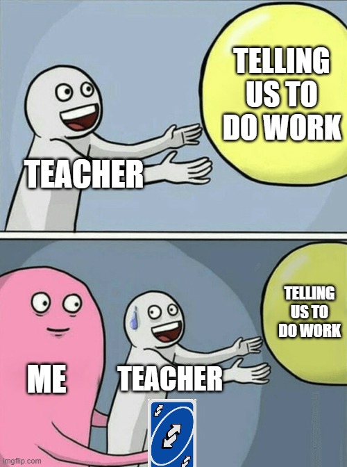 Running Away Balloon | TELLING US TO DO WORK; TEACHER; TELLING US TO DO WORK; ME; TEACHER | image tagged in memes,running away balloon | made w/ Imgflip meme maker