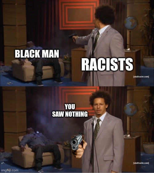 Don't Be the Racist |  BLACK MAN; RACISTS; YOU SAW NOTHING | image tagged in memes,who killed hannibal | made w/ Imgflip meme maker