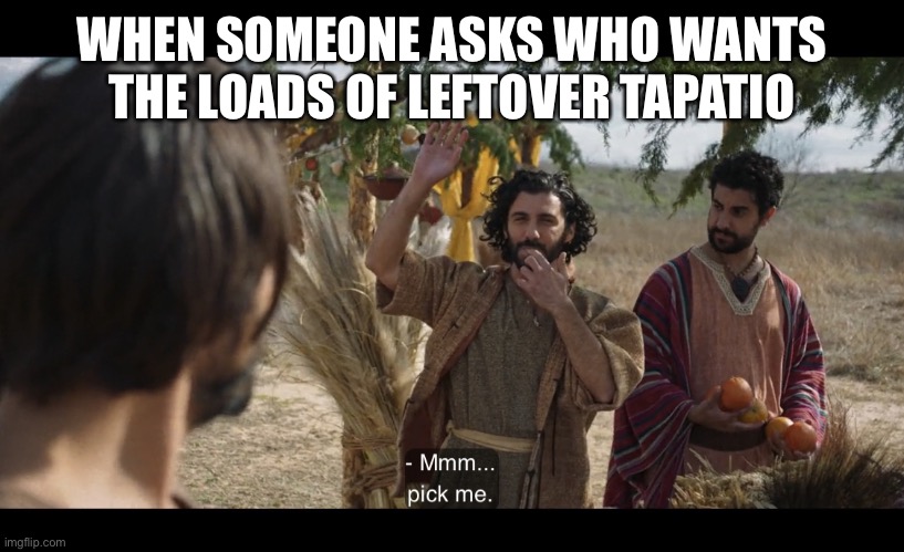 The Chosen | WHEN SOMEONE ASKS WHO WANTS THE LOADS OF LEFTOVER TAPATIO | image tagged in the chosen | made w/ Imgflip meme maker