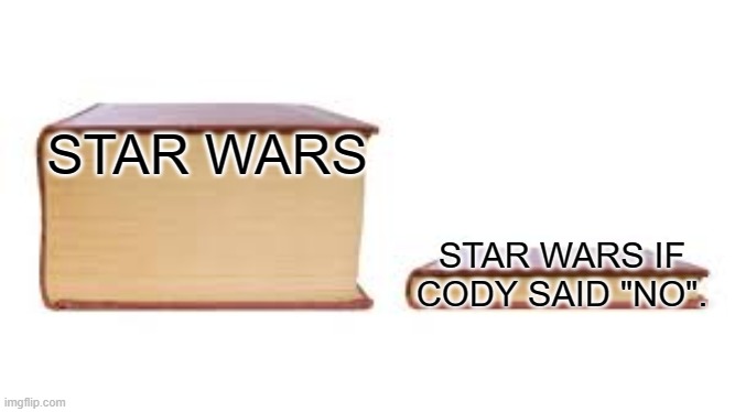 Big book small book |  STAR WARS; STAR WARS IF CODY SAID "NO". | image tagged in big book small book | made w/ Imgflip meme maker