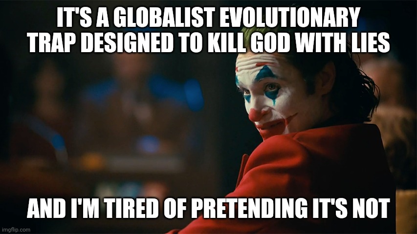 Globalist liars |  IT'S A GLOBALIST EVOLUTIONARY TRAP DESIGNED TO KILL GOD WITH LIES; AND I'M TIRED OF PRETENDING IT'S NOT | image tagged in flat earth,jesus,evolution,big bang theory | made w/ Imgflip meme maker