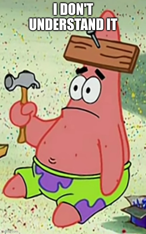 Dumb Patrick | I DON'T UNDERSTAND IT | image tagged in dumb patrick | made w/ Imgflip meme maker
