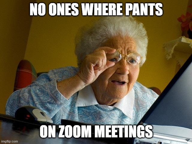 zoom | NO ONES WHERE PANTS; ON ZOOM MEETINGS | image tagged in memes,grandma finds the internet | made w/ Imgflip meme maker