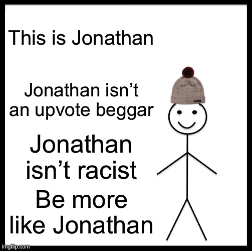 this is a good person |  This is Jonathan; Jonathan isn’t an upvote beggar; Jonathan isn’t racist; Be more like Jonathan | image tagged in memes,be like bill | made w/ Imgflip meme maker