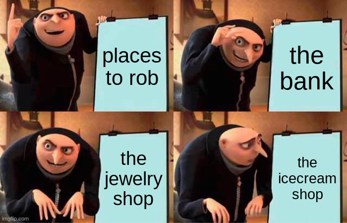 Gru's Plan | places to rob; the bank; the jewelry shop; the icecream shop | image tagged in memes,gru's plan | made w/ Imgflip meme maker