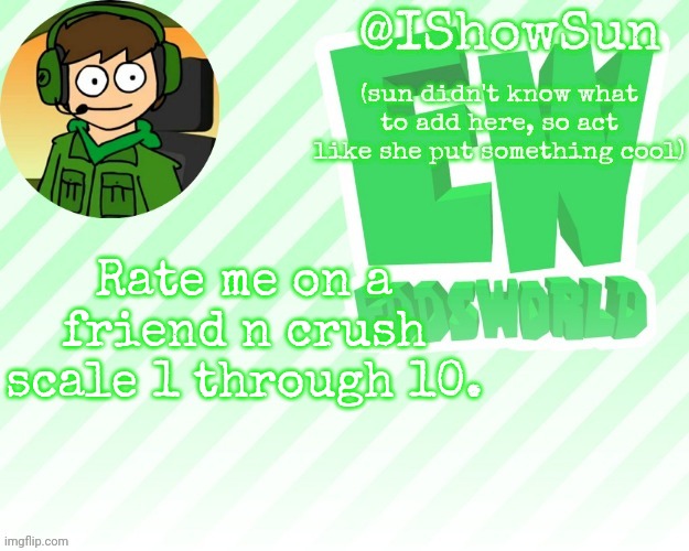 trend ig | Rate me on a friend n crush scale 1 through 10. | image tagged in ishowsun but pretty swell | made w/ Imgflip meme maker