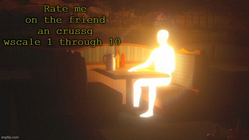 Glowing Guy | Rate me on the friend an crussg wscale 1 through 10 | image tagged in glowing guy | made w/ Imgflip meme maker