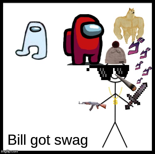 Be Like Bill Meme | Bill got swag | image tagged in memes,be like bill | made w/ Imgflip meme maker