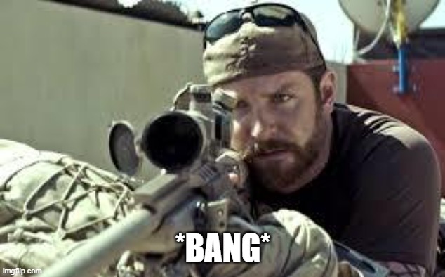 American Sniper | *BANG* | image tagged in american sniper | made w/ Imgflip meme maker