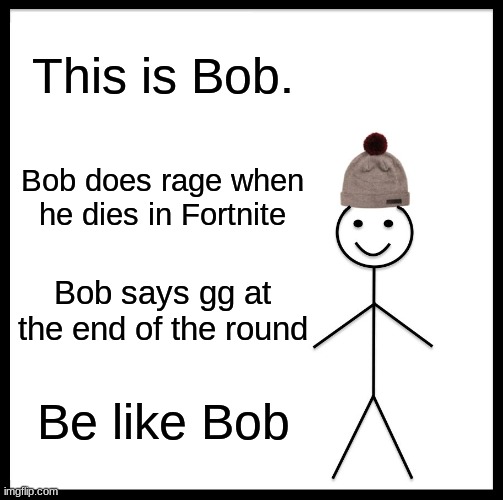 Bill is bad, be like Bob instead | This is Bob. Bob does rage when he dies in Fortnite; Bob says gg at the end of the round; Be like Bob | image tagged in memes,be like bill | made w/ Imgflip meme maker