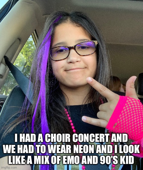 I HAD A CHOIR CONCERT AND WE HAD TO WEAR NEON AND I LOOK LIKE A MIX OF EMO AND 90’S KID | made w/ Imgflip meme maker