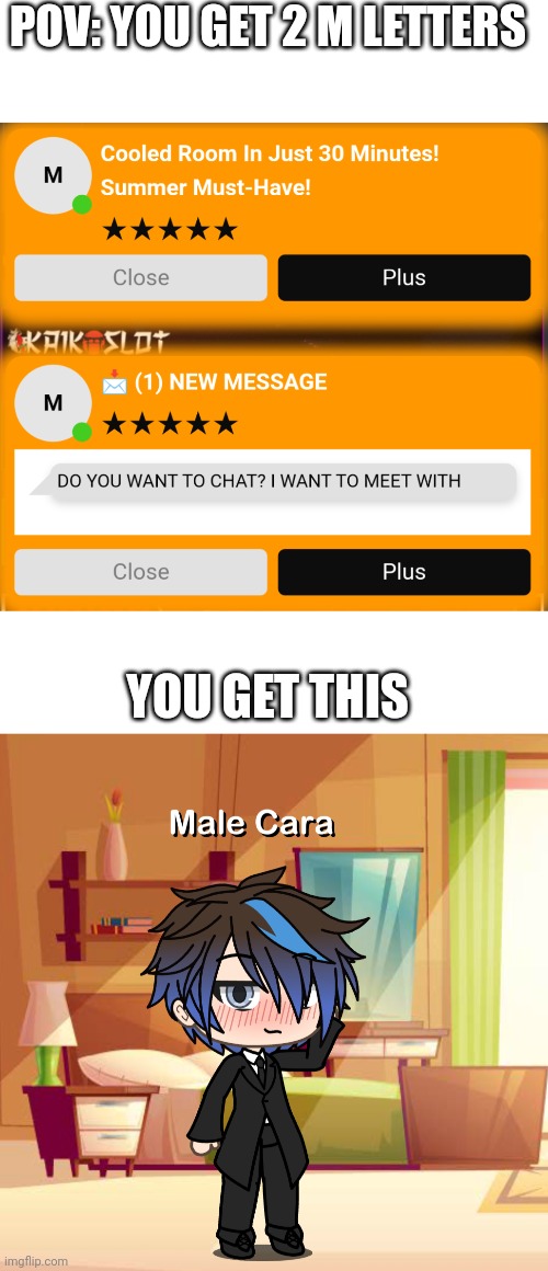M is always for Male Cara! | POV: YOU GET 2 M LETTERS; YOU GET THIS | image tagged in pop up school,memes,gacha life,love | made w/ Imgflip meme maker