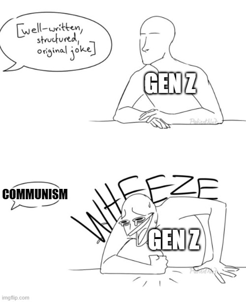 Wheeze |  GEN Z; COMMUNISM; GEN Z | image tagged in wheeze | made w/ Imgflip meme maker