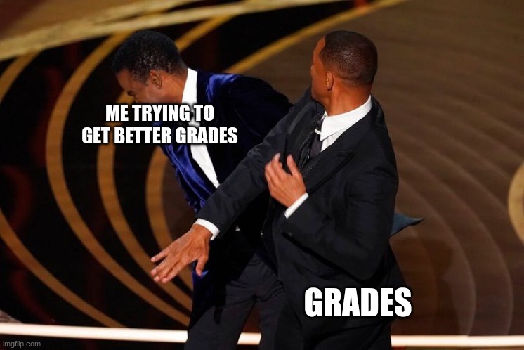 Grades... | ME TRYING TO GET BETTER GRADES; GRADES | image tagged in will smith slap | made w/ Imgflip meme maker