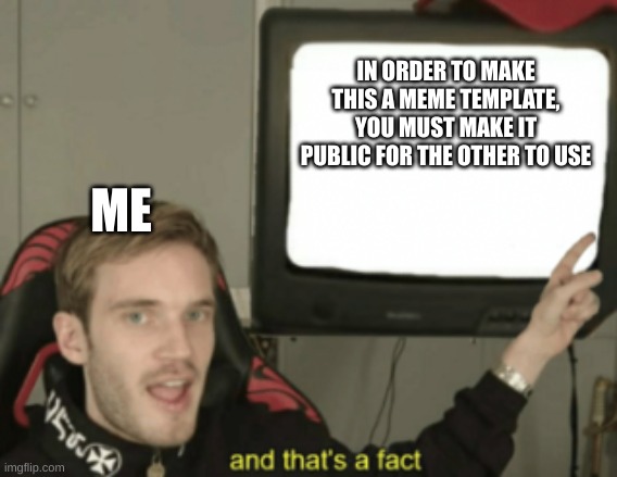 and that's a fact | IN ORDER TO MAKE THIS A MEME TEMPLATE, YOU MUST MAKE IT PUBLIC FOR THE OTHER TO USE ME | image tagged in and that's a fact | made w/ Imgflip meme maker