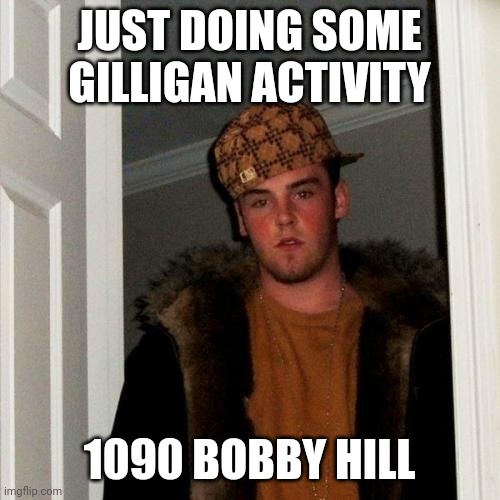Scumbag Steve | JUST DOING SOME GILLIGAN ACTIVITY; 1090 BOBBY HILL | image tagged in memes,scumbag steve | made w/ Imgflip meme maker