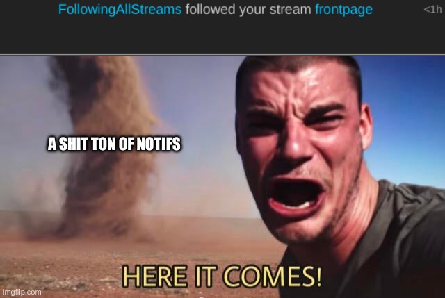 A SHIT TON OF NOTIFS | image tagged in here it comes | made w/ Imgflip meme maker