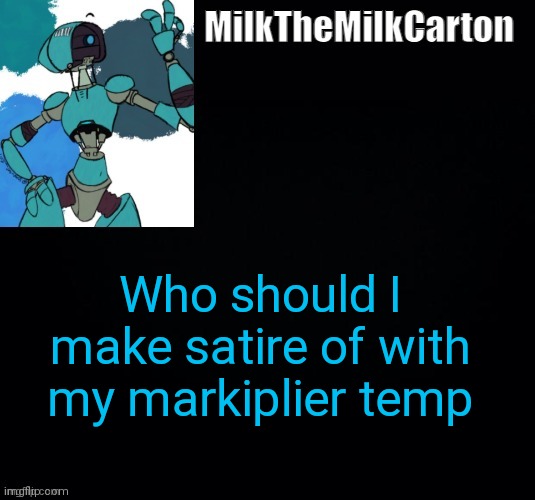 MilktheMilkCarton but he's no longer simping for a robot | Who should I make satire of with my markiplier temp | image tagged in milkthemilkcarton but he's simping for a robot | made w/ Imgflip meme maker
