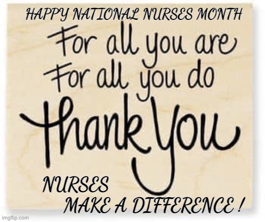 Happy National Nurses Month |  HAPPY NATIONAL NURSES MONTH; NURSES; MAKE A DIFFERENCE ! | image tagged in nurses,thank you,difference,appreciation,honor | made w/ Imgflip meme maker
