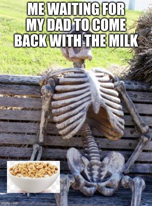 He still hasn't cam back? | ME WAITING FOR MY DAD TO COME BACK WITH THE MILK | image tagged in memes,waiting skeleton | made w/ Imgflip meme maker